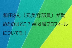 和田さん（元美容部員）が勤めたのはどこ？Wiki風プロフィールについても！